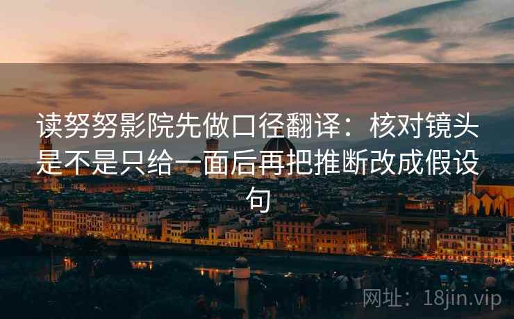 读努努影院先做口径翻译：核对镜头是不是只给一面后再把推断改成假设句