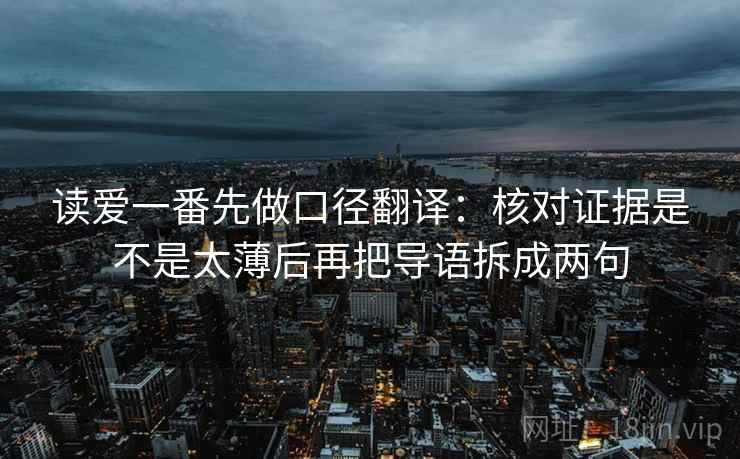 读爱一番先做口径翻译:核对证据是不是太薄后再把导语拆成两句 读爱一番先做口径翻译:核对证据是不是太薄后再把导语拆成两句