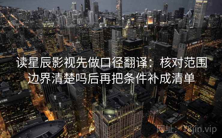 读星辰影视先做口径翻译:核对范围边界清楚吗后再把条件补成清单 读星辰影视先做口径翻译:核对范围边界清楚吗后再把条件补成清单