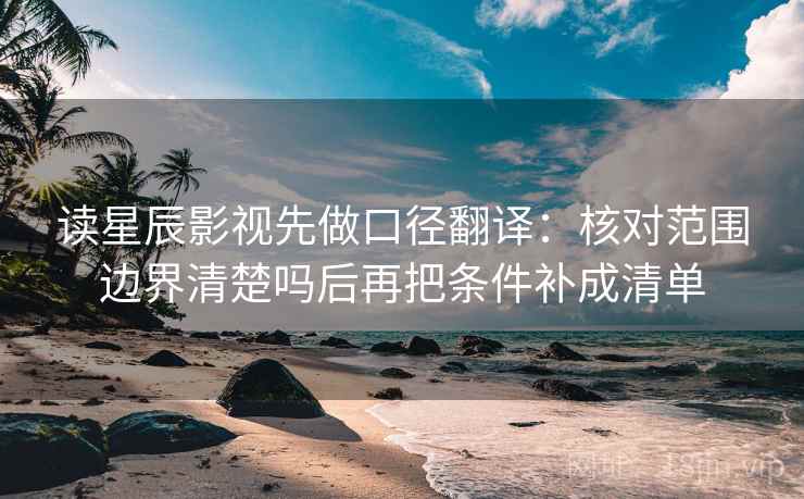 读星辰影视先做口径翻译:核对范围边界清楚吗后再把条件补成清单 读星辰影视先做口径翻译:核对范围边界清楚吗后再把条件补成清单