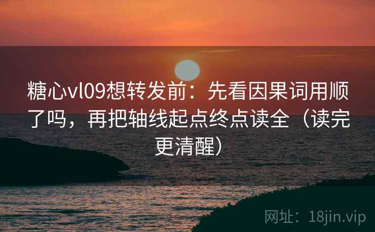 糖心vl09想转发前:先看因果词用顺了吗,再把轴线起点终点读全(读完更清醒) 糖心vl09想转发前:先看因果词用顺了吗,再把轴线起点终点读全(读完更清醒)