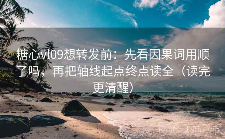 糖心vl09想转发前:先看因果词用顺了吗,再把轴线起点终点读全(读完更清醒) 糖心vl09想转发前:先看因果词用顺了吗,再把轴线起点终点读全(读完更清醒)