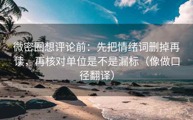 微密圈想评论前：先把情绪词删掉再读，再核对单位是不是漏标（像做口径翻译）