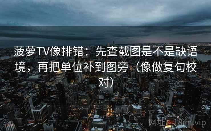 菠萝TV像排错：先查截图是不是缺语境，再把单位补到图旁（像做复句校对）