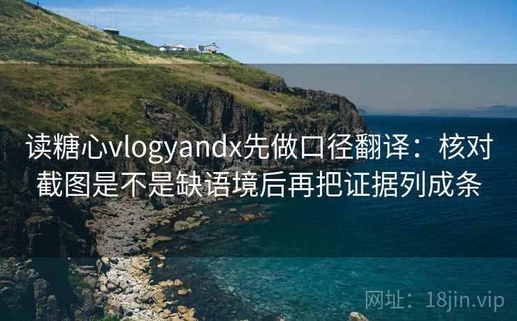 读糖心vlogyandx先做口径翻译:核对截图是不是缺语境后再把证据列成条 读糖心vlogyandx先做口径翻译:核对截图是不是缺语境后再把证据列成条