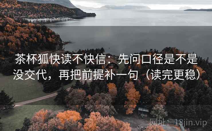茶杯狐快读不快信：先问口径是不是没交代，再把前提补一句（读完更稳）