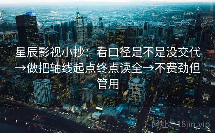 星辰影视小抄：看口径是不是没交代→做把轴线起点终点读全→不费劲但管用