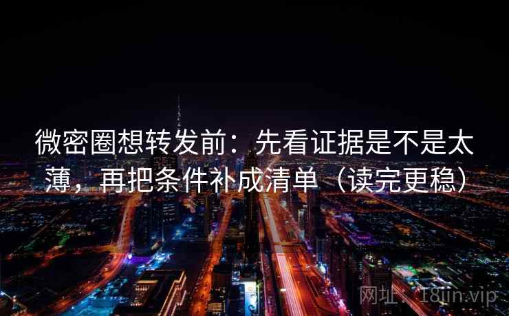 微密圈想转发前:先看证据是不是太薄,再把条件补成清单(读完更稳) 微密圈想转发前:先看证据是不是太薄,再把条件补成清单(读完更稳)